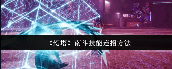 《幻塔》南斗技能连招技巧