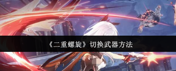《二重螺旋》武器切换操作指南