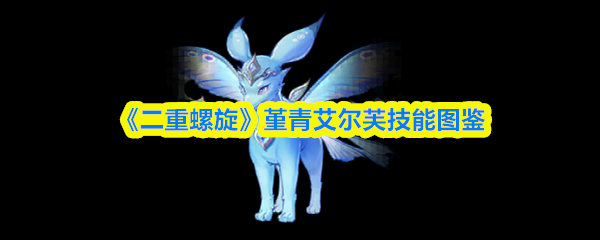 《二重螺旋》堇青艾尔芙技能全览 《二重螺旋》堇青艾尔芙技能全览