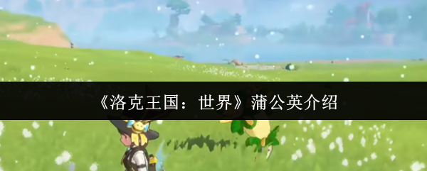 《洛克王国:世界》蒲公英精灵全解析