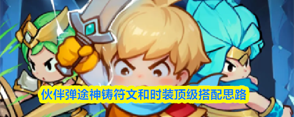 伙伴弹途神铸符文与时装顶级搭配方案 伙伴弹途神铸符文与时装顶级搭配方案