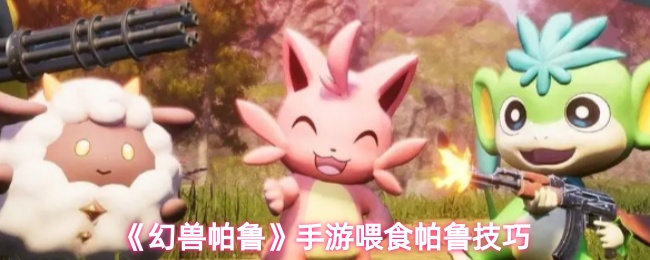 《幻兽帕鲁》手游帕鲁喂养心得