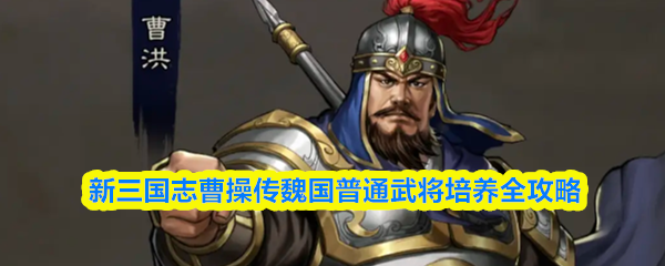 《新三国志曹操传》魏国武将培养指南：普通将领全面解析