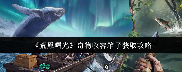 《荒原曙光》奇物收容箱获取指南 《荒原曙光》奇物收容箱获取指南