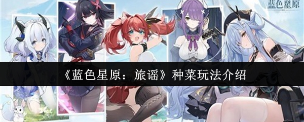 《蓝色星原：旅谣》田园耕种系统解析