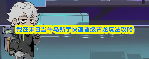末日牛马新手快速晋级青龙玩法攻略 末日牛马新手快速晋级青龙玩法攻略