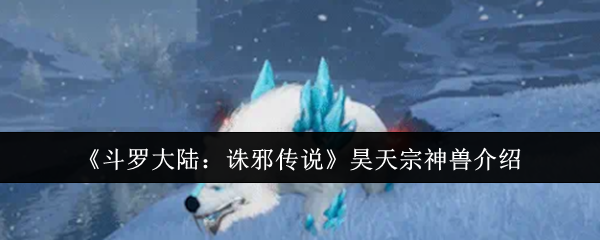 《斗罗大陆：诛邪传说》——昊天宗守护神兽全解析