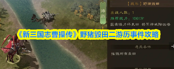《新三国志曹操传》野猪毁田游历事件任务指南 《新三国志曹操传》野猪毁田游历事件任务指南