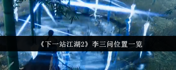 《下一站江湖2》李三问位置指南