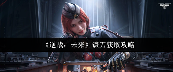 《逆战：未来》镰刀武器获取方法全解