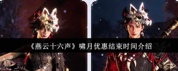《燕云十六声》啸月活动优惠截止时间说明