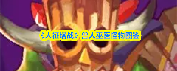 兽人巫医怪物图鉴：人征塔战
