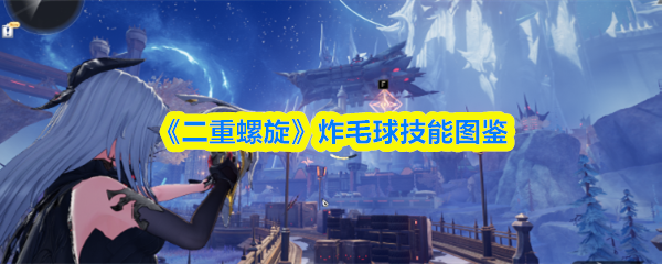 《二重螺旋》炸毛球技能全览