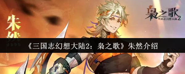 《三国志幻想大陆2：枭之歌》角色解析——朱然篇