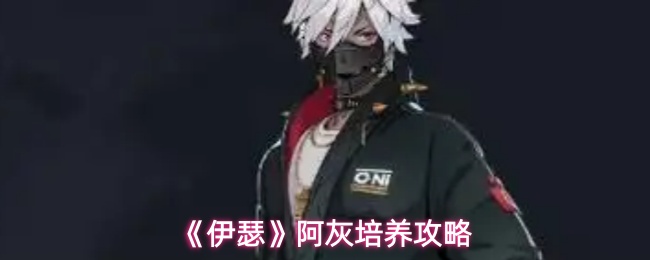 《伊瑟》阿灰养成指南