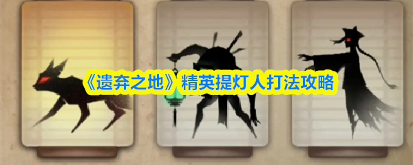 《遗弃之地》精英提灯人应对策略指南