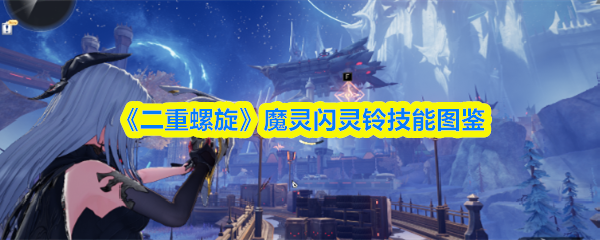 《二重螺旋》魔灵闪灵铃技能全览 《二重螺旋》魔灵闪灵铃技能全览