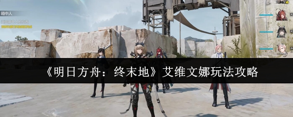 《明日方舟：终末地》艾维文娜实战技巧指南