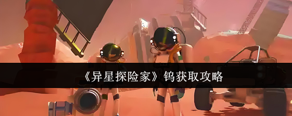 《异星探险家》钨矿高效采集指南