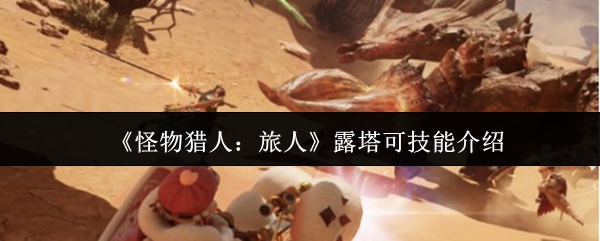 《怪物猎人:旅人》露塔可技能解析 《怪物猎人:旅人》露塔可技能解析