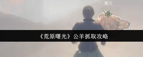 《荒原曙光》公羊捕获技巧全解析