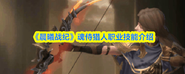 《晨曦战纪》魂侍猎人职业技能详解