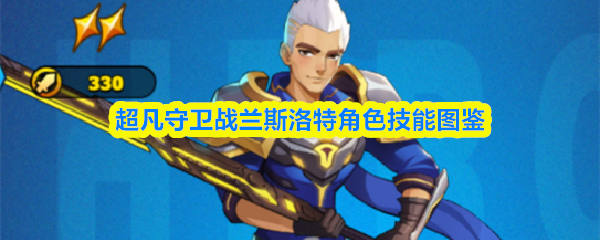 兰斯洛特技能图鉴：超凡守卫战角色解析