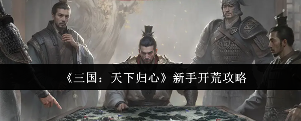 《三国：天下归心》新手开荒指南