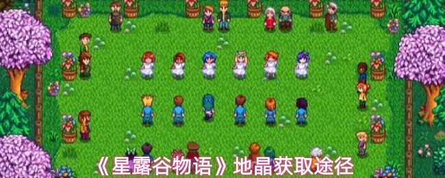 《星露谷物语》地晶获取方法大全 《星露谷物语》地晶获取方法大全