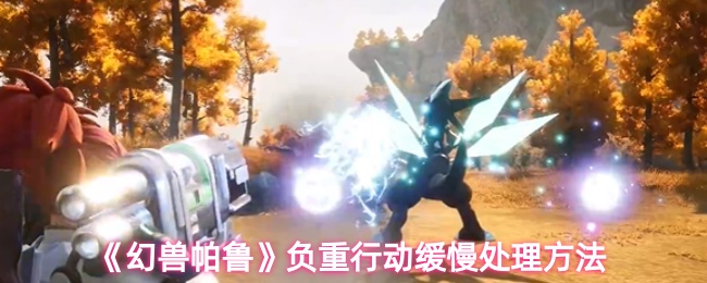 《幻兽帕鲁》负重过高导致移动缓慢的解决方案