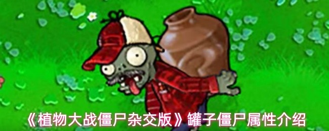 《植物大战僵尸杂交版》罐子僵尸属性详解