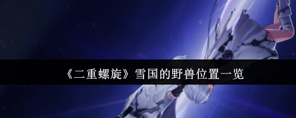 《二重螺旋》雪国野兽分布全图解