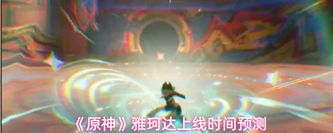 《原神》雅珂达角色预计何时上线 《原神》雅珂达角色预计何时上线