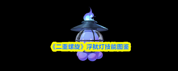 《二重螺旋》浮游鱿灯技能全览