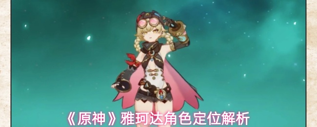 《原神》雅珂达角色定位与玩法分析 《原神》雅珂达角色定位与玩法分析