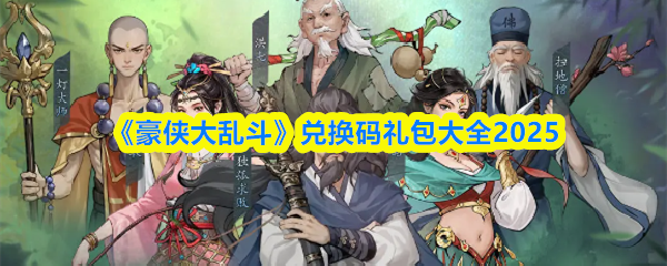 2025《豪侠大乱斗》礼包兑换码合集