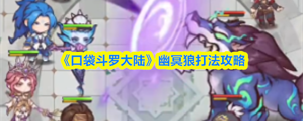 《口袋斗罗大陆》幽冥狼通关技巧 《口袋斗罗大陆》幽冥狼通关技巧