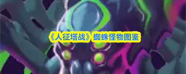 《人征塔战》蜘蛛型怪物图鉴