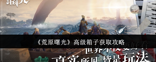 《荒原曙光》高级宝箱获取全攻略