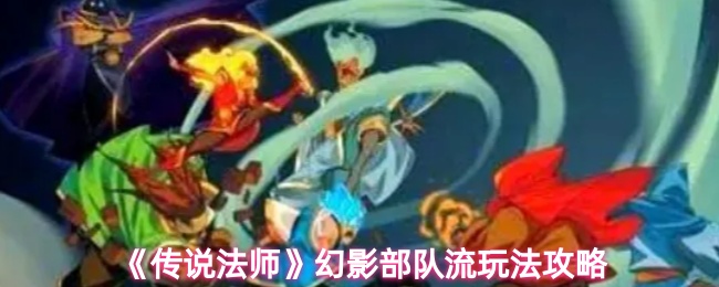 《传说法师》幻影部队流玩法全解析