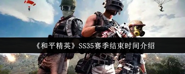《和平精英》SS35赛季何时结束？赛季结束时间一览