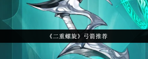 《二重螺旋》弓箭武器选择指南