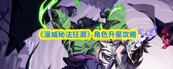 《漫威秘法狂潮》角色升星指南