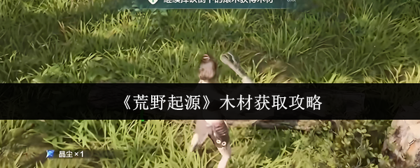 《荒野起源》木材收集方法全解