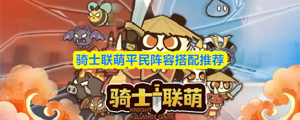 平民玩家必看！骑士联萌最强阵容搭配攻略