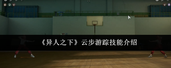《异人之下》云步游踪技能详解