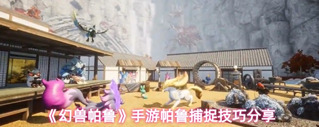 《幻兽帕鲁》手游捕捉帕鲁实用技巧分享