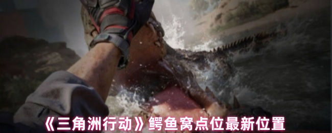 《三角洲行动》鳄鱼窝点位最新坐标