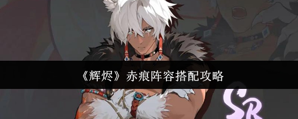 《辉烬》赤痕阵容搭配指南