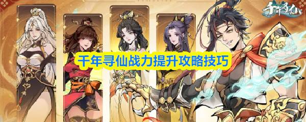 千年寻仙战力快速提升指南 千年寻仙战力快速提升指南